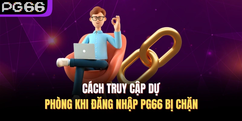 Cách truy cập dự phòng khi đăng nhập PG66 bị chặn