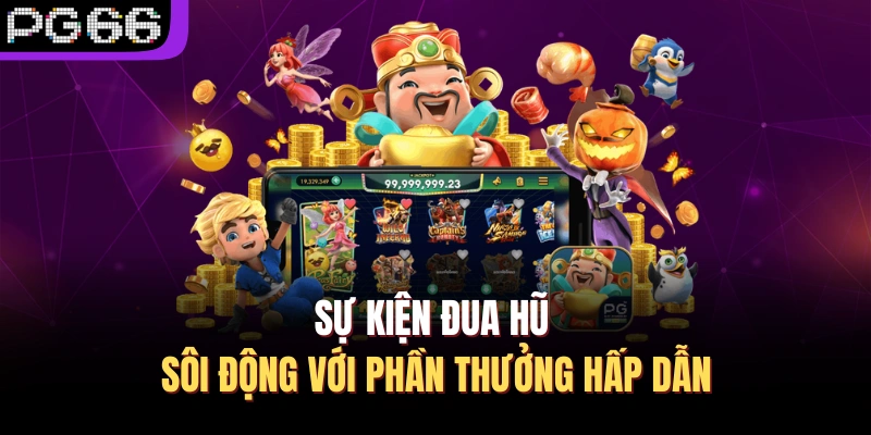 Sự kiện đua hũ sôi động với phần thưởng hấp dẫn